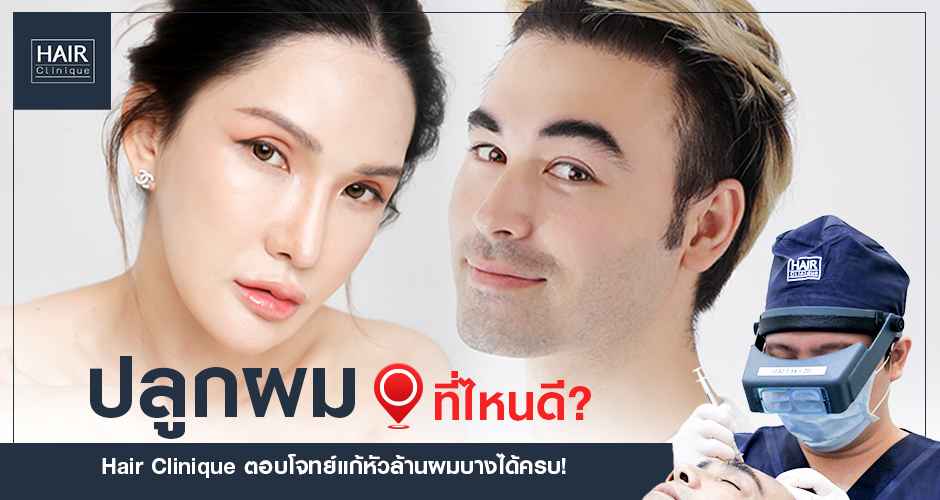 ปลูกผมที่ไหนดี Hair Clinique ตอบโจทย์ แก้หัวล้านผมบางได้ครบ!