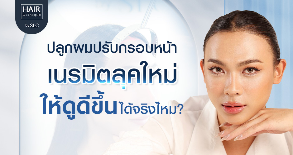 ปลูกผมปรับกรอบหน้า เนรมิตลุคใหม่ให้ดูดีขึ้นได้จริงไหม?